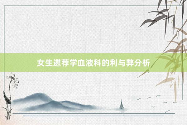 女生遴荐学血液科的利与弊分析