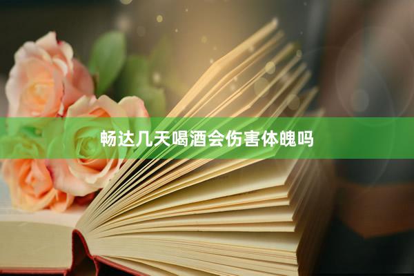 畅达几天喝酒会伤害体魄吗