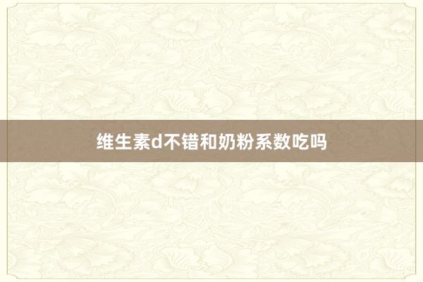 维生素d不错和奶粉系数吃吗