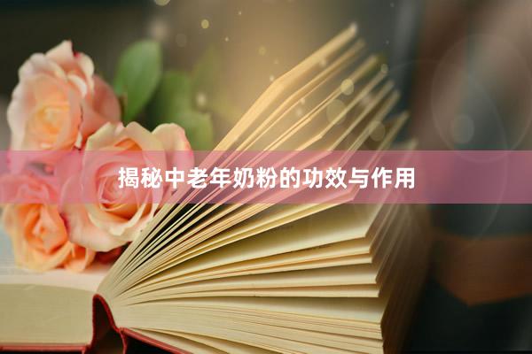 揭秘中老年奶粉的功效与作用