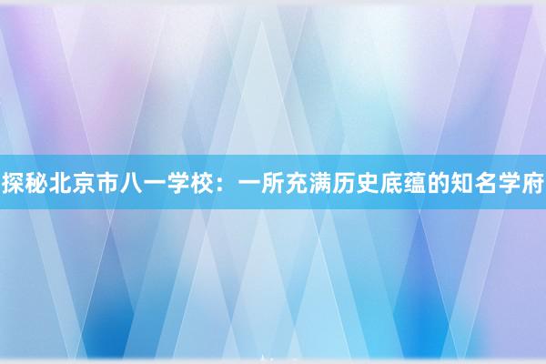 探秘北京市八一学校：一所充满历史底蕴的知名学府