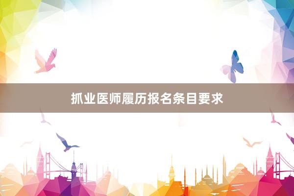 抓业医师履历报名条目要求