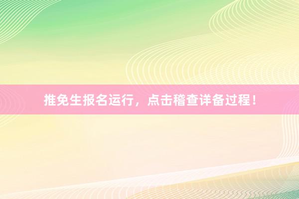 推免生报名运行，点击稽查详备过程！