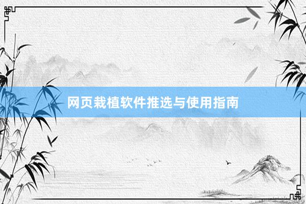 网页栽植软件推选与使用指南