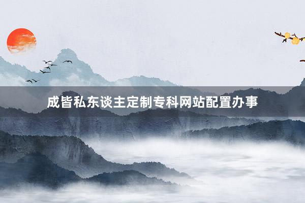 成皆私东谈主定制专科网站配置办事