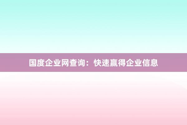 国度企业网查询：快速赢得企业信息