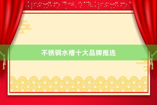 不锈钢水槽十大品牌推选