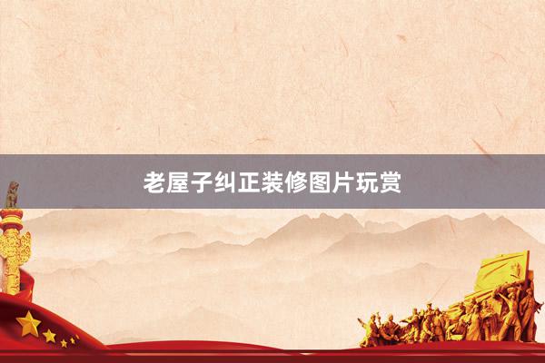 老屋子纠正装修图片玩赏
