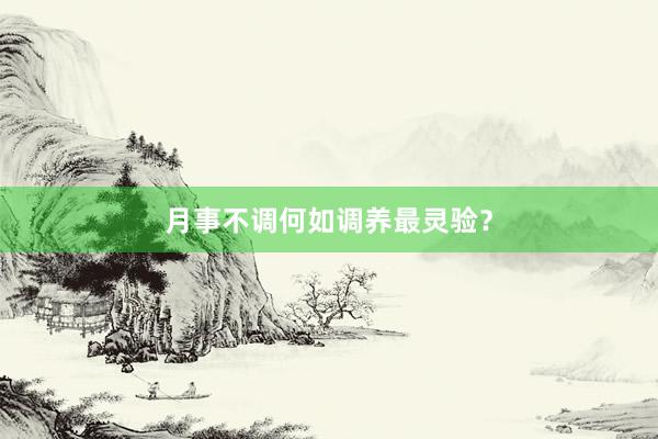 月事不调何如调养最灵验？