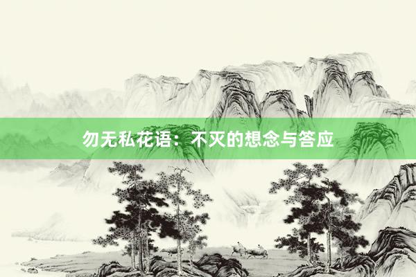 勿无私花语：不灭的想念与答应