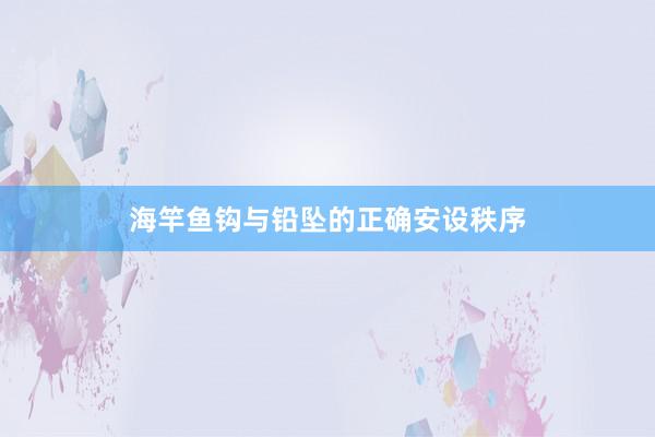 海竿鱼钩与铅坠的正确安设秩序
