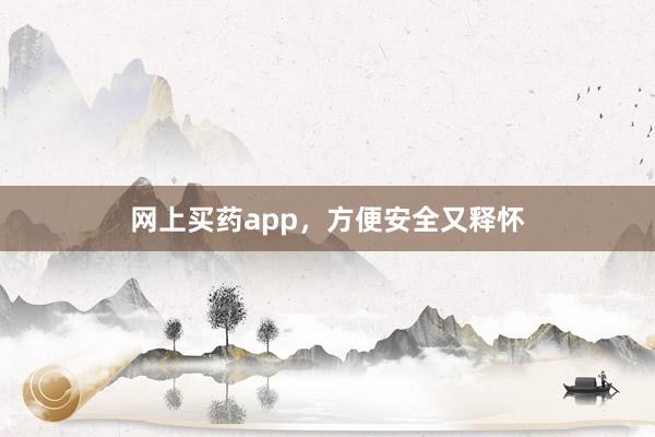 网上买药app，方便安全又释怀
