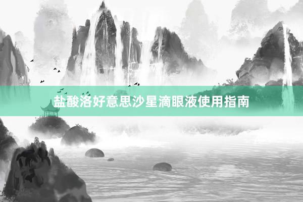 盐酸洛好意思沙星滴眼液使用指南